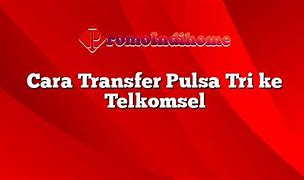 Gimana Cara Transfer Pulsa Dari Kartu Tri Ke Telkomsel